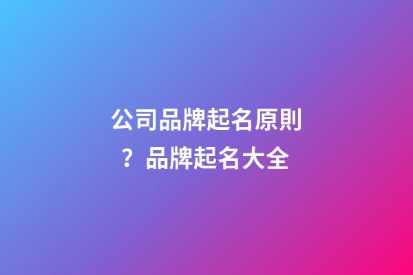 公司品牌起名原則？品牌起名大全